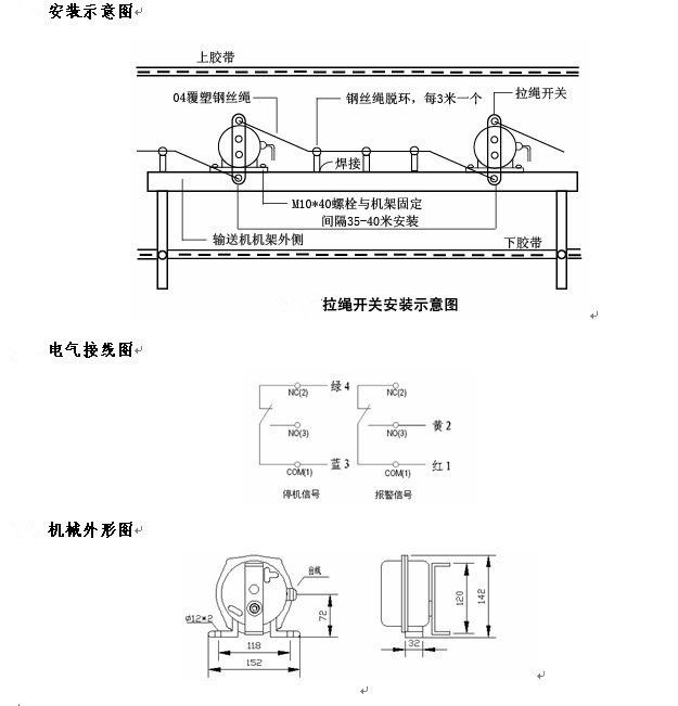 拉繩開關(guān)外形，雙向拉繩開關(guān)使用與安裝：開關(guān)平衡地按在機(jī)架的固定支架上；將鋼絲繩系在兩端的拉環(huán)上，沒(méi)側(cè)繩不超過(guò)30M（有坡度時(shí)因當(dāng)縮）：拉繩壓力應(yīng)適宜，以確保開關(guān)可靠復(fù)位：拉繩沿膠帶平行方向設(shè)置，每3M加以吊環(huán)；鋼絲繩按用戶所需規(guī)格，廠方訂購(gòu)。雙向拉繩開關(guān)接線方式：雙向拉繩開關(guān)出廠時(shí)已配長(zhǎng)度1.0米電纜線，接線方式參照標(biāo)牌所標(biāo)顏色。，安裝，接線圖.jpg